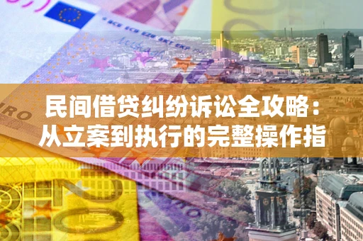 北京民间借贷纠纷诉讼全攻略：从立案到执行的完整操作指南