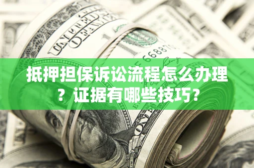 北京抵押担保诉讼流程怎么办理？证据有哪些技巧？