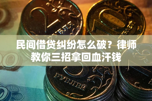 北京民间借贷纠纷怎么破？律师教你三招拿回血汗钱