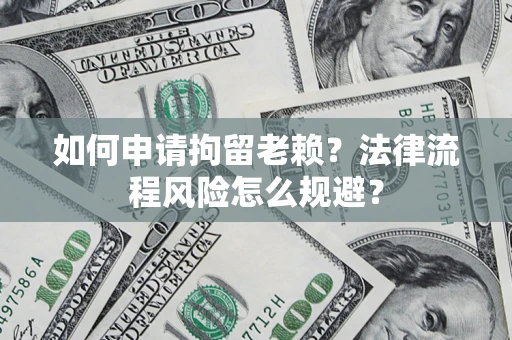 北京如何申请拘留老赖？法律流程风险怎么规避？