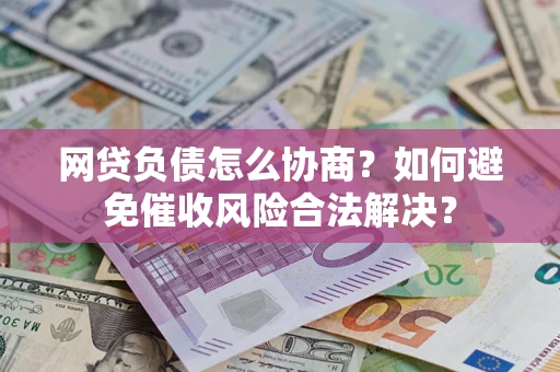 北京网贷负债怎么协商？如何避免催收风险合法解决？