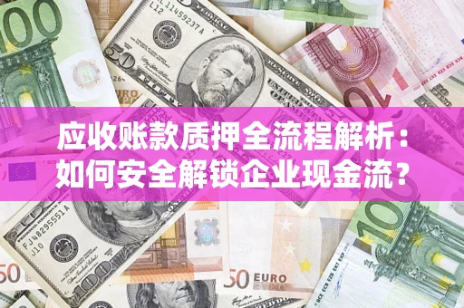 北京应收账款质押全流程解析：如何安全解锁企业现金流？