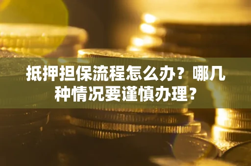北京抵押担保流程怎么办？哪几种情况要谨慎办理？