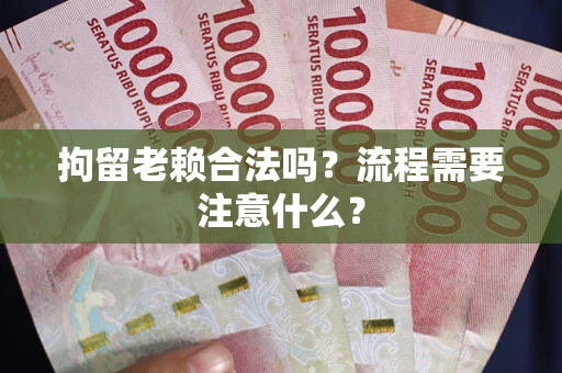 北京拘留老赖合法吗？流程需要注意什么？