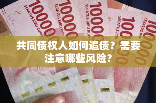 北京共同债权人如何追债？需要注意哪些风险？