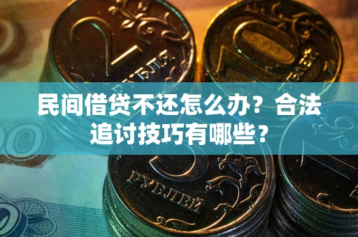 北京民间借贷不还怎么办？合法追讨技巧有哪些？