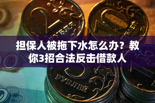 北京担保人被拖下水怎么办？教你3招合法反击借款人