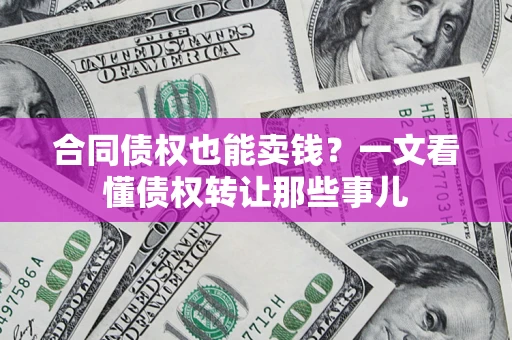 北京合同债权也能卖钱？一文看懂债权转让那些事儿