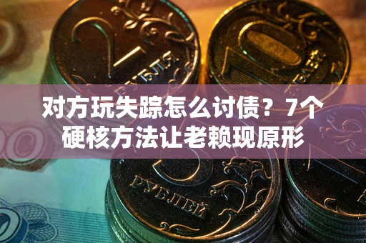 北京对方玩失踪怎么讨债？7个硬核方法让老赖现原形
