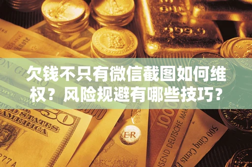 北京欠钱不只有微信截图如何维权？风险规避有哪些技巧？