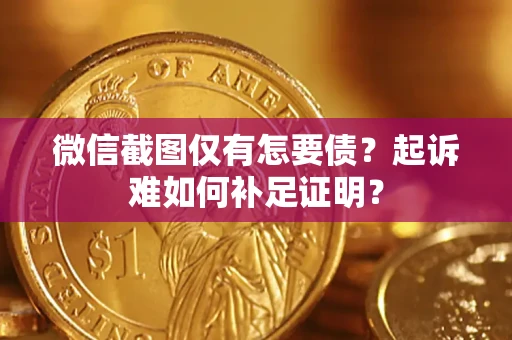 北京微信截图仅有怎要债？起诉难如何补足证明？