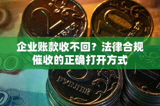 北京企业账款收不回？法律合规催收的正确打开方式