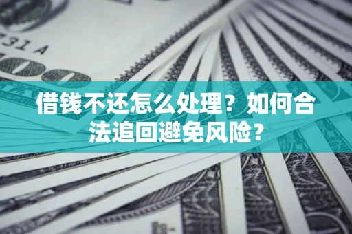 北京借钱不还怎么处理？如何合法追回避免风险？