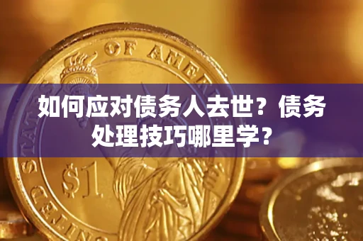 北京如何应对债务人去世？债务处理技巧哪里学？