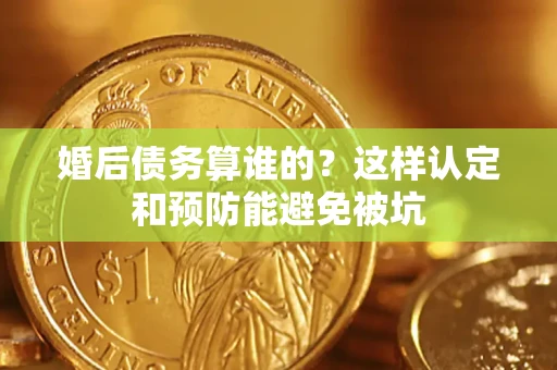 北京婚后债务算谁的？这样认定和预防能避免被坑