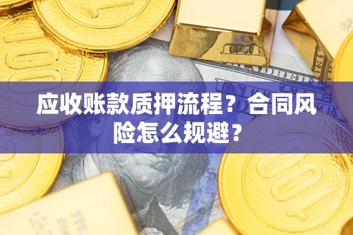 北京应收账款质押流程？合同风险怎么规避？