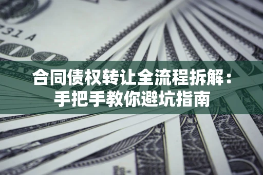 北京合同债权转让全流程拆解：手把手教你避坑指南