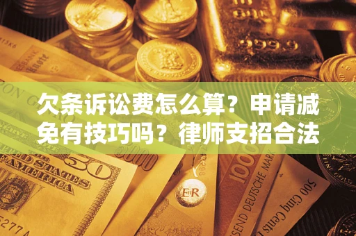 北京欠条诉讼费怎么算？申请减免有技巧吗？律师支招合法省钱