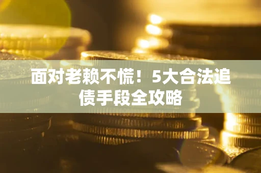 北京面对老赖不慌！5大合法追债手段全攻略