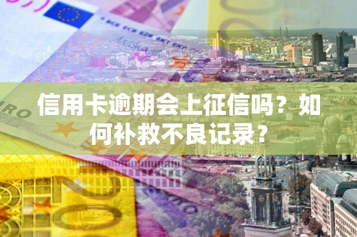 北京信用卡逾期会上征信吗？如何补救不良记录？
