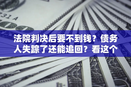 北京法院判决后要不到钱？债务人失踪了还能追回？看这个方法！