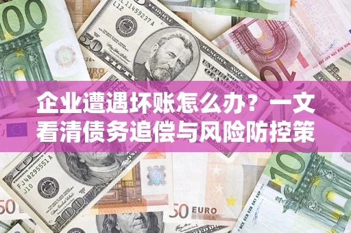 北京企业遭遇坏账怎么办？一文看清债务追偿与风险防控策略