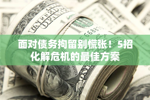 北京面对债务拘留别慌张！5招化解危机的最佳方案