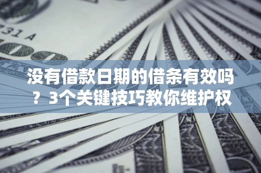 北京没有借款日期的借条有效吗？3个关键技巧教你维护权益