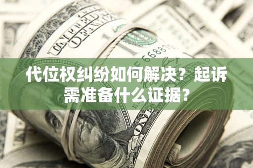 北京代位权纠纷如何解决？起诉需准备什么证据？