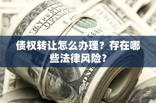 北京债权转让怎么办理？存在哪些法律风险？