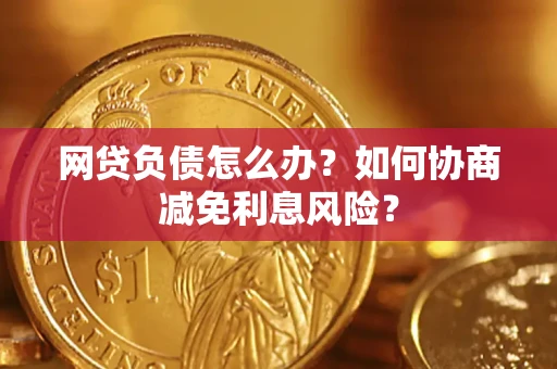北京网贷负债怎么办？如何协商减免利息风险？