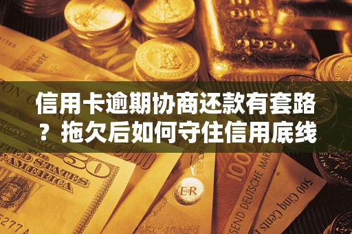 北京信用卡逾期协商还款有套路？拖欠后如何守住信用底线？