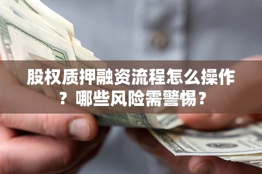 北京股权质押融资流程怎么操作？哪些风险需警惕？