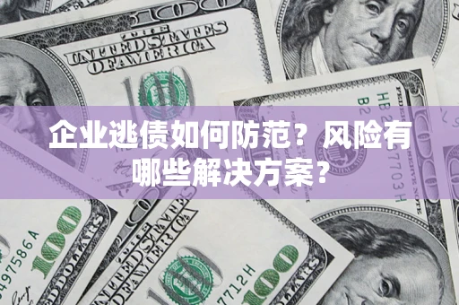 北京企业逃债如何防范？风险有哪些解决方案？