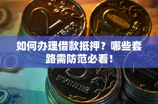 北京如何办理借款抵押？哪些套路需防范必看！