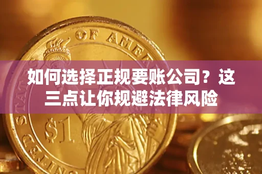 北京如何选择正规要账公司？这三点让你规避法律风险