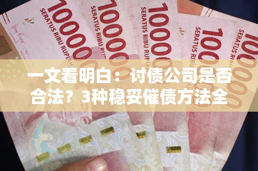 北京一文看明白：讨债公司是否合法？3种稳妥催债方法全解析