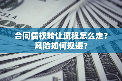 北京合同债权转让流程怎么走？风险如何规避？