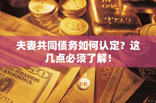 北京夫妻共同债务如何认定？这几点必须了解！