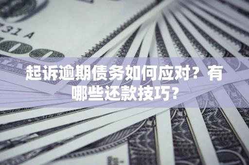 北京起诉逾期债务如何应对？有哪些还款技巧？