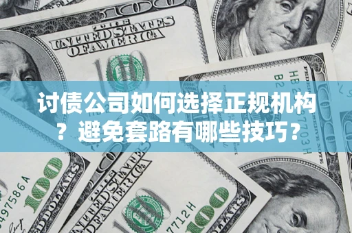北京讨债公司如何选择正规机构？避免套路有哪些技巧？