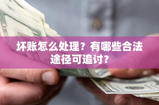 北京坏账怎么处理？有哪些合法途径可追讨？