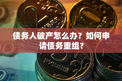 北京债务人破产怎么办？如何申请债务重组？