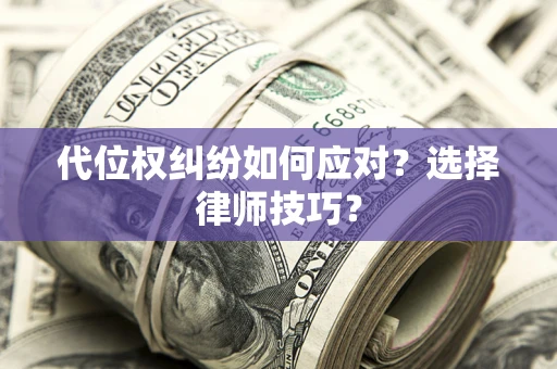 北京代位权纠纷如何应对？选择律师技巧？