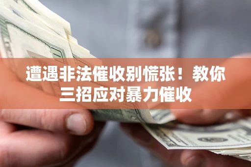 北京遭遇非法催收别慌张！教你三招应对暴力催收