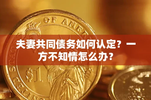 北京夫妻共同债务如何认定？一方不知情怎么办？