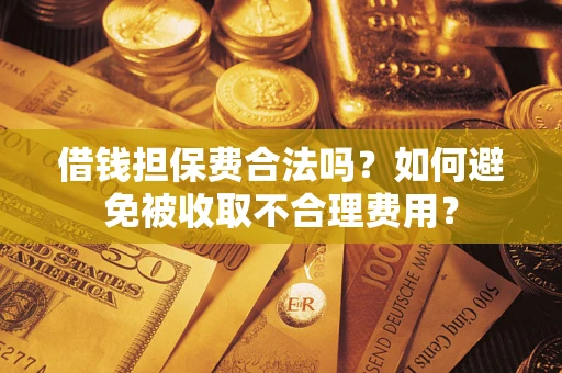 北京借钱担保费合法吗？如何避免被收取不合理费用？
