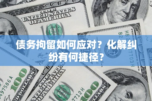 北京债务拘留如何应对？化解纠纷有何捷径？