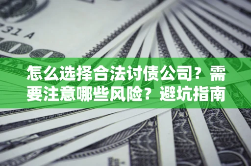 北京怎么选择合法讨债公司？需要注意哪些风险？避坑指南来了！