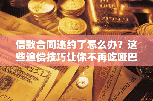 北京借款合同违约了怎么办？这些追偿技巧让你不再吃哑巴亏